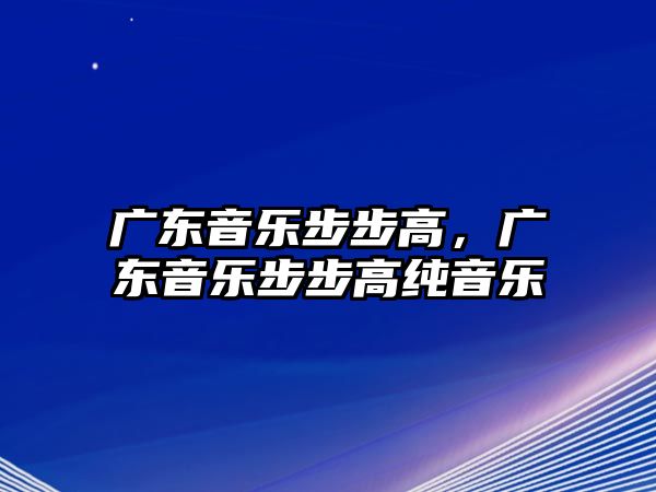 廣東音樂步步高，廣東音樂步步高純音樂