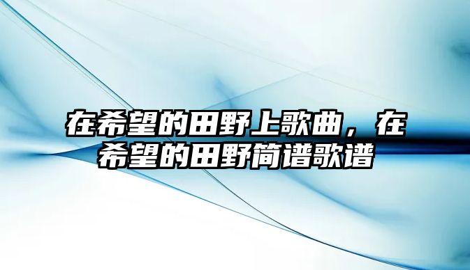 在希望的田野上歌曲，在希望的田野簡譜歌譜