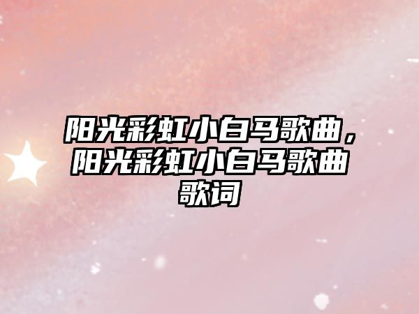 陽光彩虹小白馬歌曲，陽光彩虹小白馬歌曲歌詞