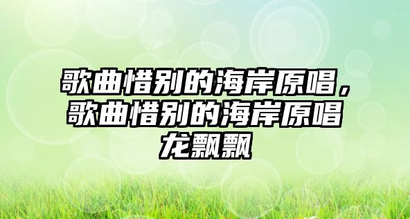 歌曲惜別的海岸原唱，歌曲惜別的海岸原唱龍飄飄