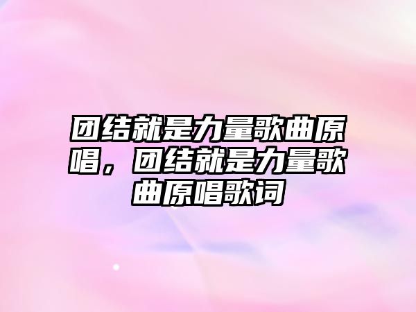 團結就是力量歌曲原唱，團結就是力量歌曲原唱歌詞