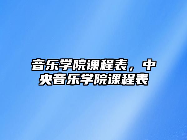 音樂學院課程表，中央音樂學院課程表