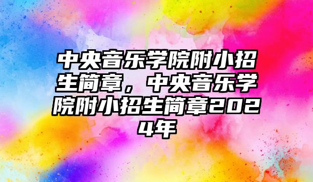 中央音樂學(xué)院附小招生簡章，中央音樂學(xué)院附小招生簡章2024年