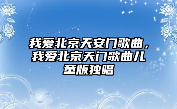 我愛北京天安門歌曲，我愛北京天門歌曲兒童版獨唱