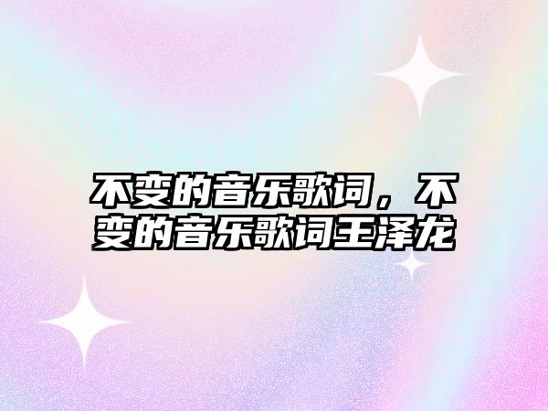 不變的音樂歌詞，不變的音樂歌詞王澤龍