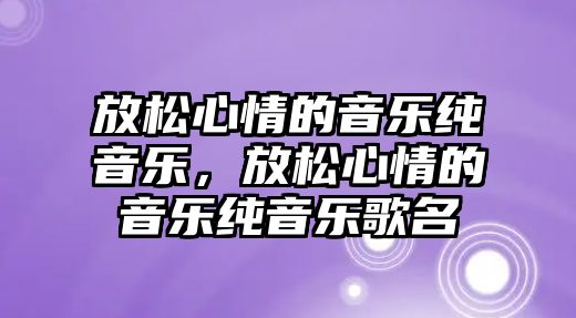 放松心情的音樂純音樂，放松心情的音樂純音樂歌名