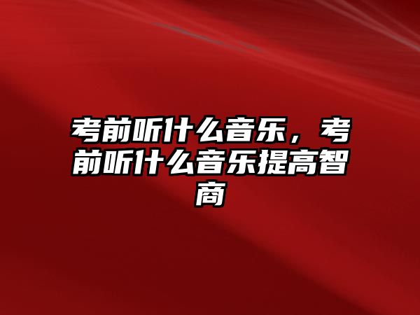 考前聽什么音樂，考前聽什么音樂提高智商