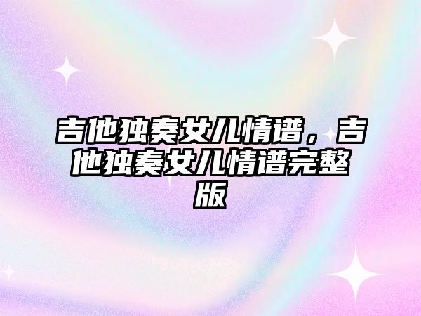 吉他獨奏女兒情譜，吉他獨奏女兒情譜完整版