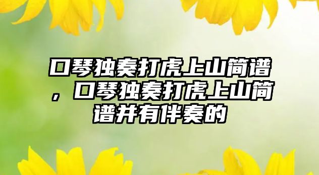 口琴獨奏打虎上山簡譜，口琴獨奏打虎上山簡譜并有伴奏的