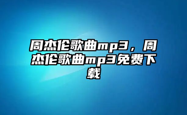 周杰倫歌曲mp3，周杰倫歌曲mp3免費(fèi)下載