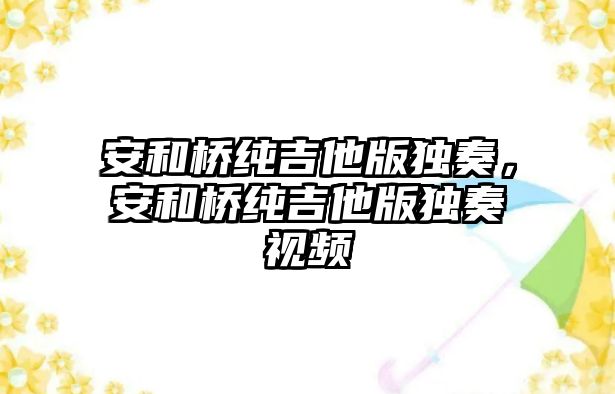 安和橋純吉他版獨奏，安和橋純吉他版獨奏視頻