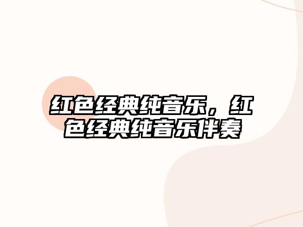 紅色經(jīng)典純音樂(lè)，紅色經(jīng)典純音樂(lè)伴奏