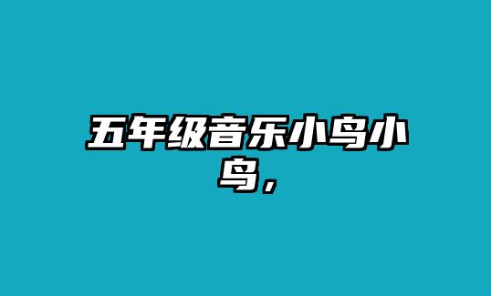 五年級(jí)音樂(lè)小鳥(niǎo)小鳥(niǎo)，