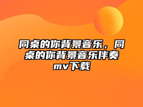 同桌的你背景音樂，同桌的你背景音樂伴奏mv下載