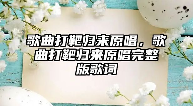 歌曲打靶歸來原唱，歌曲打靶歸來原唱完整版歌詞