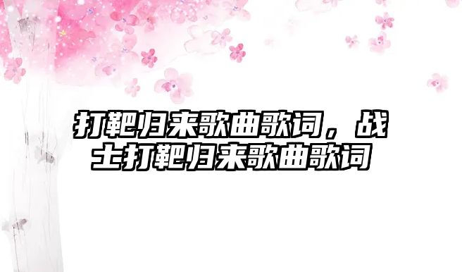 打靶歸來歌曲歌詞，戰(zhàn)士打靶歸來歌曲歌詞