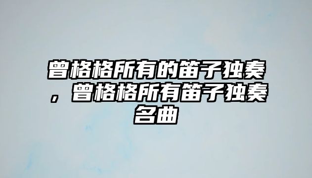 曾格格所有的笛子獨奏，曾格格所有笛子獨奏名曲