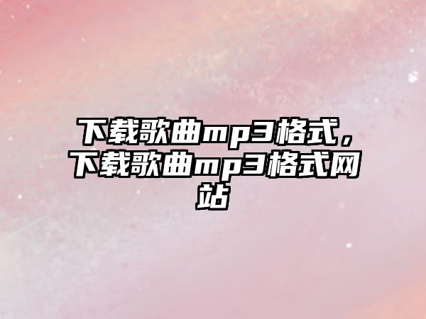 下載歌曲mp3格式，下載歌曲mp3格式網(wǎng)站