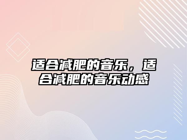 適合減肥的音樂，適合減肥的音樂動感