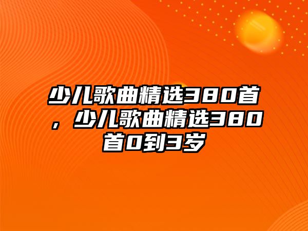 少兒歌曲精選380首，少兒歌曲精選380首0到3歲