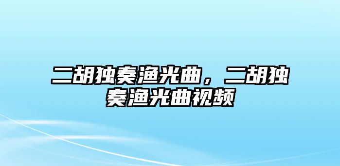 二胡獨奏漁光曲，二胡獨奏漁光曲視頻