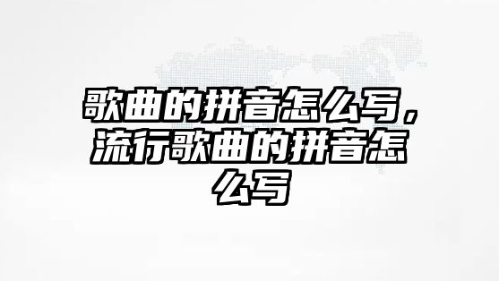 歌曲的拼音怎么寫，流行歌曲的拼音怎么寫