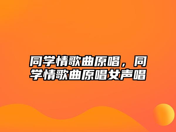 同學情歌曲原唱，同學情歌曲原唱女聲唱