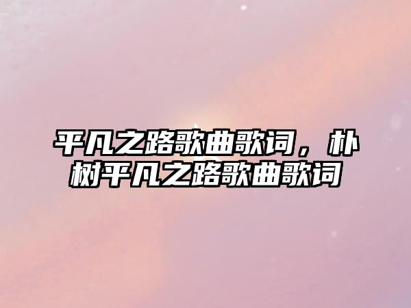 平凡之路歌曲歌詞，樸樹平凡之路歌曲歌詞