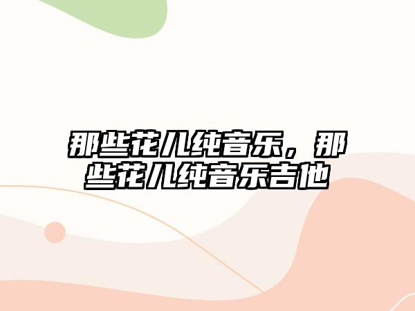 那些花兒純音樂，那些花兒純音樂吉他