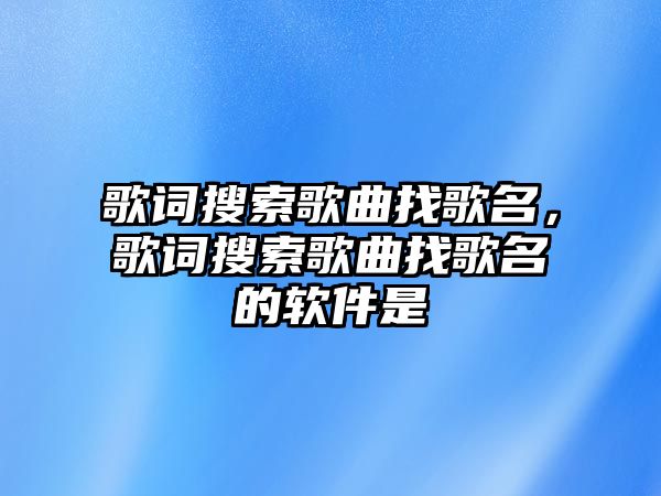 歌詞搜索歌曲找歌名，歌詞搜索歌曲找歌名的軟件是