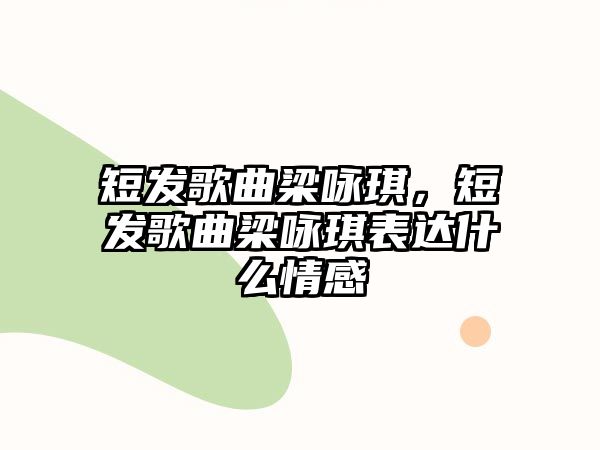 短發(fā)歌曲梁詠琪，短發(fā)歌曲梁詠琪表達什么情感