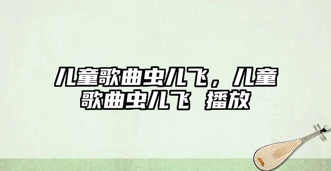 兒童歌曲蟲兒飛，兒童歌曲蟲兒飛 播放