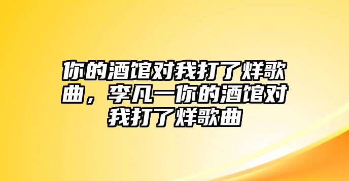 你的酒館對我打了烊歌曲，李凡一你的酒館對我打了烊歌曲