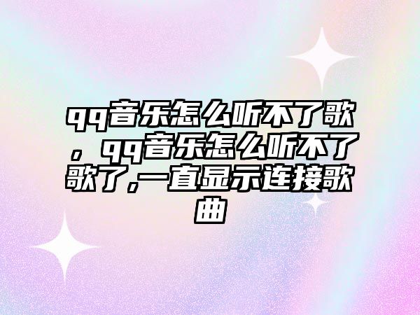 qq音樂怎么聽不了歌，qq音樂怎么聽不了歌了,一直顯示連接歌曲