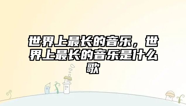 世界上最長的音樂，世界上最長的音樂是什么歌