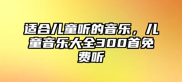 適合兒童聽的音樂，兒童音樂大全300首免費聽