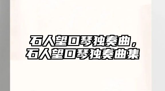 石人望口琴獨奏曲，石人望口琴獨奏曲集