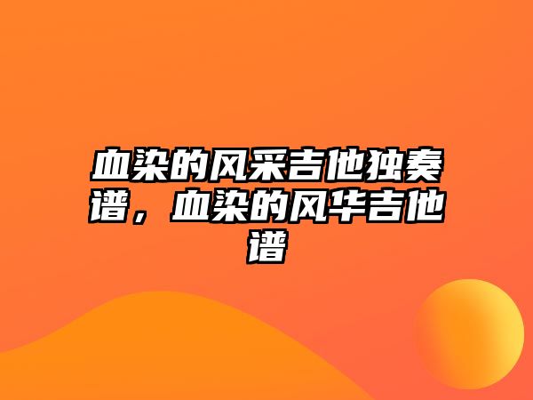 血染的風采吉他獨奏譜，血染的風華吉他譜