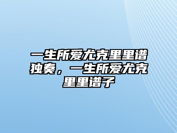 一生所愛尤克里里譜獨奏，一生所愛尤克里里譜子