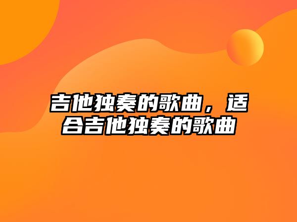 吉他獨奏的歌曲，適合吉他獨奏的歌曲