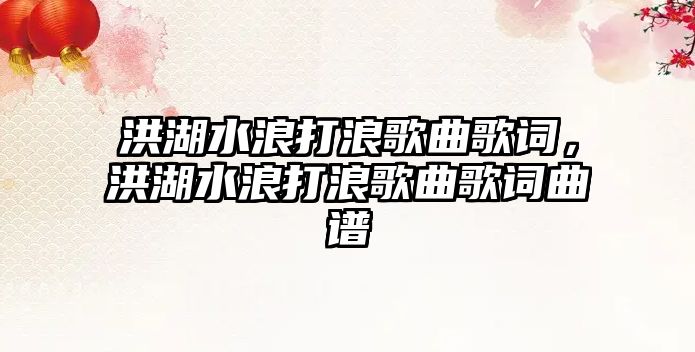 洪湖水浪打浪歌曲歌詞，洪湖水浪打浪歌曲歌詞曲譜