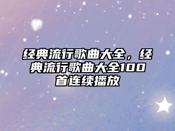 經典流行歌曲大全，經典流行歌曲大全100首連續播放