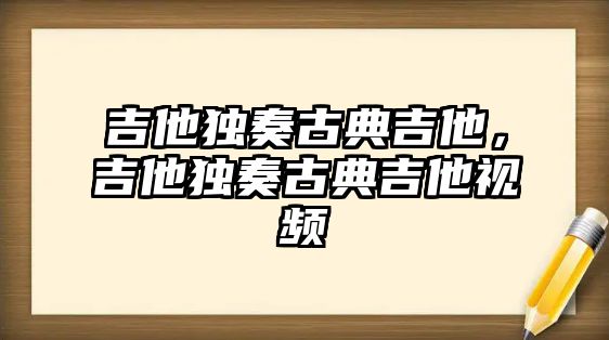 吉他獨奏古典吉他，吉他獨奏古典吉他視頻