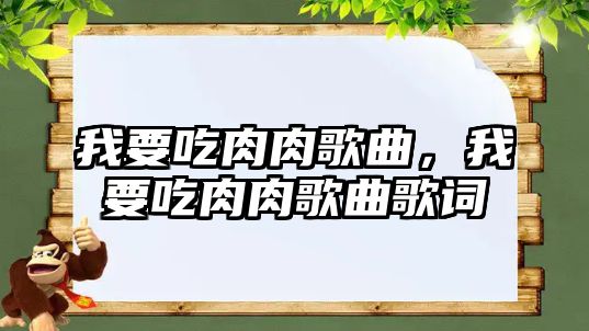 我要吃肉肉歌曲，我要吃肉肉歌曲歌詞