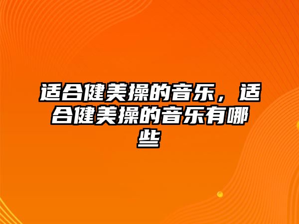 適合健美操的音樂，適合健美操的音樂有哪些