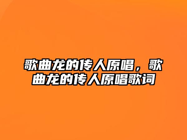 歌曲龍的傳人原唱，歌曲龍的傳人原唱歌詞