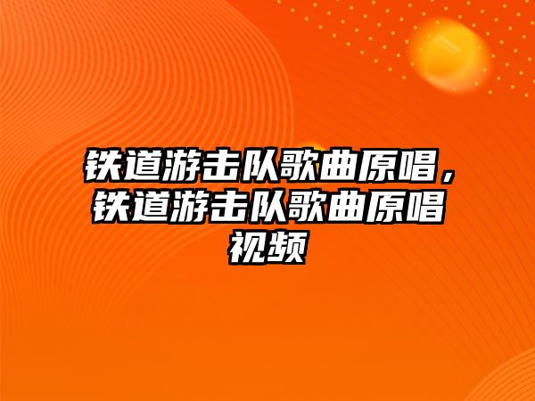 鐵道游擊隊(duì)歌曲原唱，鐵道游擊隊(duì)歌曲原唱視頻