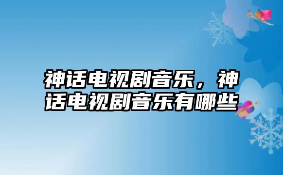 神話電視劇音樂，神話電視劇音樂有哪些