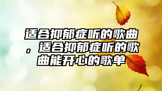 適合抑郁癥聽的歌曲，適合抑郁癥聽的歌曲能開心的歌單