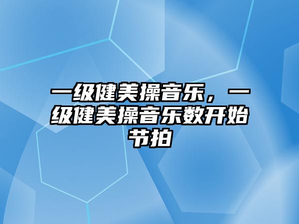 一級(jí)健美操音樂，一級(jí)健美操音樂數(shù)開始節(jié)拍